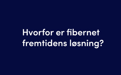 Hvorfor er fibernet fremtidens løsning?